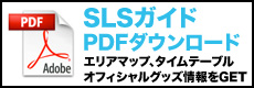 SLS PDFダウンロード　エリアマップ、タイムテーブル、オフィシャルグッズ情報をGET