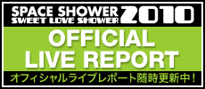 SPACE SHOWER SWEET LOVE SHOWER 2010 オフィシャルライブレポート随時更新中！