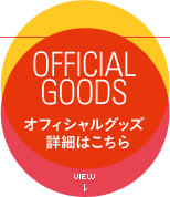 OFFICIAL GOODS：オフィシャルグッズ詳細はこちら