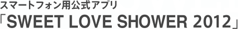 スマートフォン用公式アプリ「SWEET LOVE SHOWER 2012」